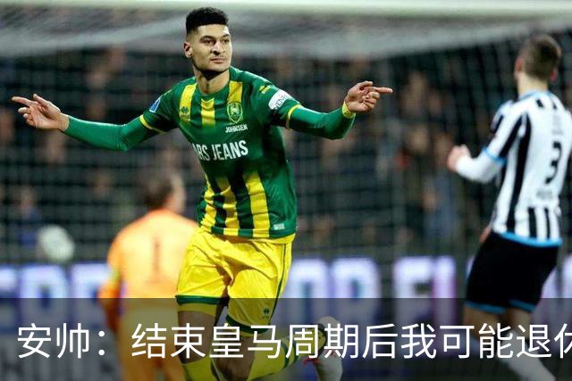 安帅：结束皇马周期后我可能退休 本泽马能拿金球