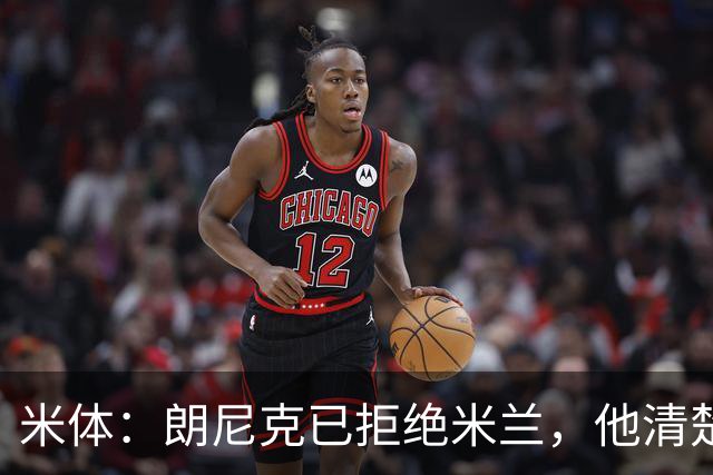 米体：朗尼克已拒绝米兰，他清楚阿莱格里经历、要求不受伊布干预